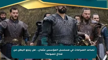 تصاعد الصراعات في مسلسل المؤسس عثمان.. هل ينجو البطل من فخاخ خصومه؟